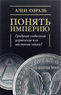 Понять империю. Грядущее глобальное управление или восстание наций? — Ален Сораль #1