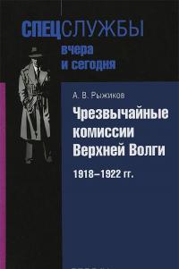 Чрезвычайные комиссии Верхней Волги. 1918-1922 — Алексей Рыжиков #1