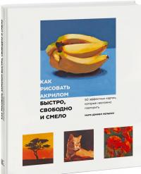 Как рисовать акрилом быстро, свободно и смело. 50 эффектных картин, которые несложно повторить — Марк Дэниел Нельсон #1