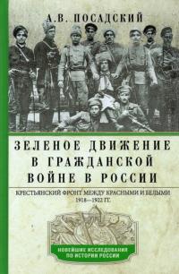 Зеленое движение в Гражданской войне в России. Крестьянский фронт между красными и белыми. 1918—1922 — Посадский А.В. #1