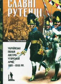 Славні рутенці. Українські полки австро-угорської армії, 1801–1918 рр. — Ярослав Тинченко #1