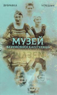 Музей безумовної капітуляції — Дубравка Угрешич #1