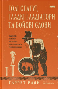 Голі статуї, гладкі гладіатори та бойові слони. Відповіді на цікаві запитання про стародавніх греків і римлян — Ґаррет Раян #1