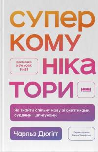 Суперкомунікатори. Як знайти спільну мову зі скептиками, суддями і шпигунами — Чарльз Дюгіґґ #1
