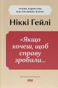 Якщо хочеш, щоб справу зробили... Уроки лідерства від сміливих жінок — Ніккі Р. Хейлі #1