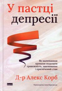 У пастці депресії. Як маленькими кроками подолати тривожність, хвилювання і пригнічений стан — Алекс Корб #1