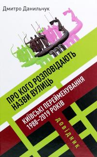 Про кого розповідають назви вулиць. Київські перейменування 1988-2019 років. Довідник — Дмитро Данильчук #1