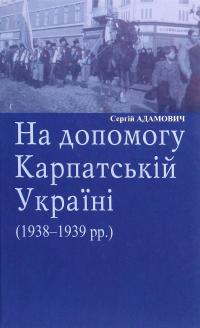На допомогу Карпатській Україні (1938-1939 рр.) — Сергій Адамович #1
