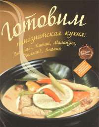Готовим. Паназиатская кухня. Вьетнам, Китай, Малайзия, Таиланд, Япония