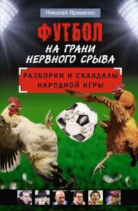 Футбол на грани нервного срыва. Разборки и скандалы народной игры — Николай Яременко