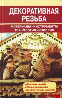 Декоративная резьба. Материалы. Инструменты. Технология. Изделия —  В.И. Рыженко