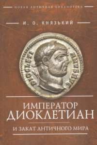 Император Диоклетиан и закат античного мира — Игорь Князький