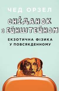 Сніданок з Ейнштейном. Екзотична фізика у повсякденному — Чед Орзел #1