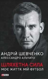 Книга Шляхетна сила. Моє життя, мій футбол — Андрей Шевченко, Алессандро Альчато #1