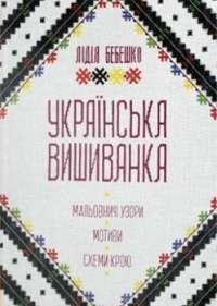 Українська вишиванка. Мальовничі узори, мотиви, схеми крою — Лідія Бебешко