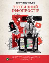 Книга Токсичний інфопростір. Як зберегти ясність мислення і свободу дії — Георгий Почепцов #1