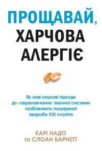 Книга Прощавай, харчова алергіє! Як нові наукові підходи до «перенавчання» імунної системи позбавляють поширеної хвороби XXI століття — Кари Надо, Слоан Барнетт #1