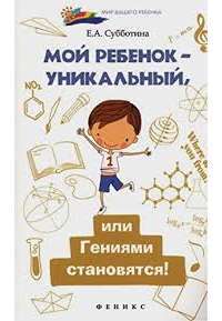 Мой ребенок - уникальный, или Гениями становятся! — Елена Субботина