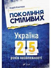 Покоління сміливих Україна 25 років незалежності — Андрій Кокотюха