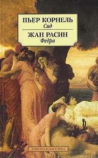 Пьер Корнель. Сид. Жан Расин. Федра — Пьер Корнель, Жан Расин