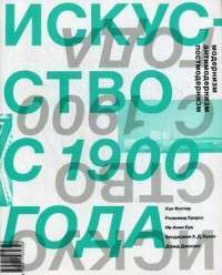 Искусство с 1900 года. Модернизм, антимодернизм, постмодернизм — Хэл Фостер, Розалинда Краусс, Ив-Ален Буа, Бенджамин Х. Д. Бухло, Дэвид Джослит