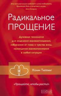 Радикальное Прощение. Духовная технология для исцеления взаимоотношений, избавления от гнева и чувства вины, нахождения взаимопонимания в любой ситуации — Колин Типпинг #1