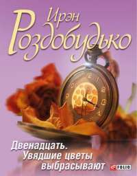 Двенадцать. Увядшие цветы выбрасывают — Ирэн Роздобудько #1