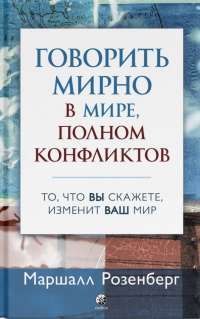 Книга Говорить мирно в мире, полном конфликтов. То, что вы скажете, изменит ваш мир — Маршалл Розенберг #1