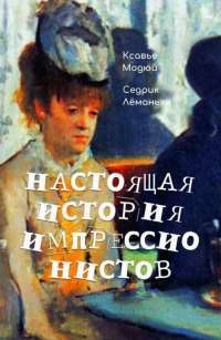 Книга Настоящая история импрессионистов — Ксавье Модюи, Седрик Лёманьян #1