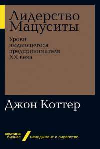 Лидерство Мацуситы. Уроки выдающегося предпринимателя XX века — Дж. Коттер #1