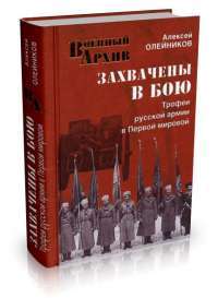 Захвачены в бою. Трофеи русской армии в Первой мировой — Алексей Олейников