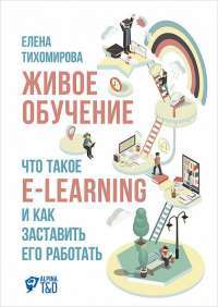 Живое обучение. Что такое e-learning и как заставить его работать — Елена Тихомирова