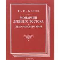 Монархии Древнего Востока и греко-римского мира. Очерк политической, экономической и культурной эволюции Древнего мира под господством универсальных монархий — Николай Кареев