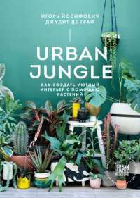 Urban Jungle. Как создать уютный интерьер с помощью растений — Игорь Йосифович, Джудит де Граф #1