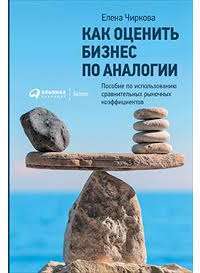 Как оценить бизнес по аналогии. Пособие по использованию сравнительных рыночных коэффициентов — Елена Чиркова