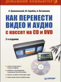 Как перенести видео и аудио с кассет на CD и DVD — А. Громаковский, М. Скробов, А. Ватаманюк