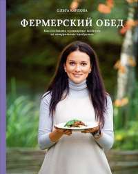 Фермерский обед. Как создавать кулинарные шедевры из натуральных продуктов — Ольга Карпова #1