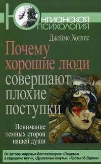 Почему хорошие люди совершают плохие поступки. Понимание темных сторон нашей души — Джеймс Холлис