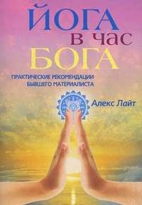Йога в час Бога. Практические рекомендации бывшего материалиста — Алекс Лайт