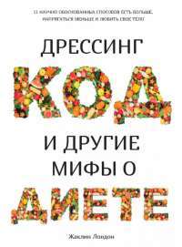 Дрессинг-код и другие мифы о диете. 11 научно обоснованных способов есть больше, напрягаться меньше и любить свое тело — Жаклин Лондон #1