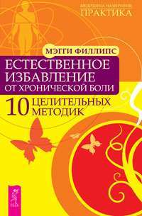 Естественное избавление от хронической боли. 10 целительных методик — Мэгги Филлипс