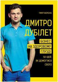 Дмитро Дубілет. Бізнес на здоровому глузді. 50 ідей, як домогтися свого — Тимур Ворона #1