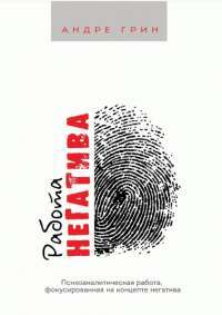 Книга Работа негатива. Психоаналитическая работа, фокусированная на концепте негатива — Андре Грин #1