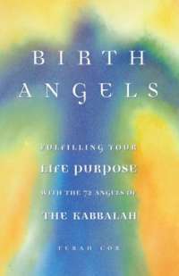 BIRTH ANGELS: Fulfilling Your Life Purpose and Potential with the 72 Angels of the Kabbalah — Terah Cox