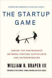 The Startup Game: Inside the Partnership between Venture Capitalists and Entrepreneurs  — William H. Draper