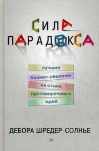 Сила парадокса. Лучшие бизнес-решения на стыке противоречивых идей — Дебора Шредер-Солнье
