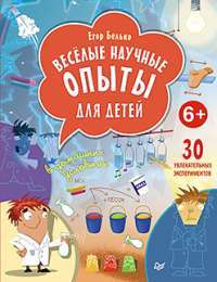 Веселые научные опыты для детей. 30 увлекательных экспериментов в домашних условиях — Егор Белько