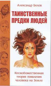 Таинственные предки людей. Космобожественная теория появления человека на Земле — Александр Белов #1