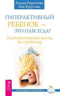 Гиперактивный ребенок - это навсегда? Альтернативный взгляд на проблему — Лидия Горячева, Лев Кругляк