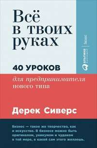 Все в твоих руках. 40 уроков для предпринимателя нового типа #1